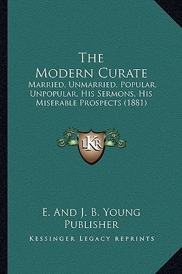 The Modern Curate: Married, Unmarried, Popular, Unpopular, His Sermons, His Miserable Prospects (1881)