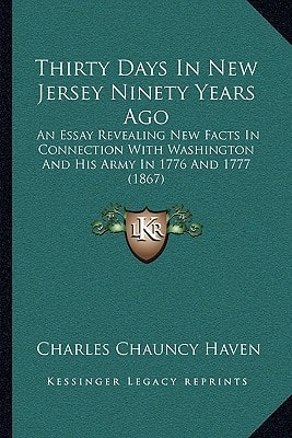 Thirty Days In New Jersey Ninety Years Ago: An Essay Revealing New Facts In Connection With Washington And His Army In 1776 And 1777 (1867)