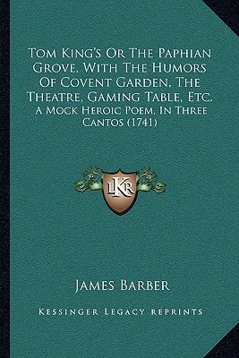 Tom King's Or The Paphian Grove, With The Humors Of Covent Garden, The Theatre, Gaming Table, Etc.: A Mock Heroic Poem, In Three Cantos (1741)