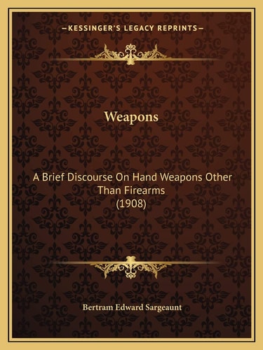 Weapons: A Brief Discourse On Hand Weapons Other Than Firearms (1908)