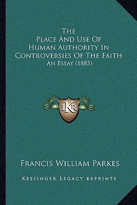 The Place And Use Of Human Authority In Controversies Of The Faith: An Essay (1885)