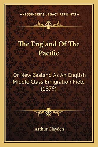 The England Of The Pacific: Or New Zealand As An English Middle Class Emigration Field (1879)