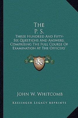 The P. S.: Three Hundred And Fifty-Six Questions And Answers, Comprising The Full Course Of Examination At The Officers' Schools Of Instruction (1872)