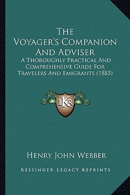 The Voyager's Companion And Adviser: A Thoroughly Practical And Comprehensive Guide For Travelers And Emigrants (1885)