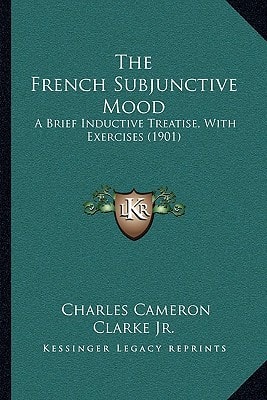 The French Subjunctive Mood: A Brief Inductive Treatise, With Exercises (1901)