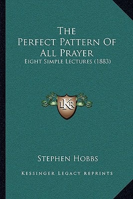 The Perfect Pattern Of All Prayer: Eight Simple Lectures (1883)
