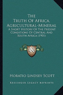 The Truth Of Africa, Agricultural-Mineral: A Short History Of The Present Conditions Of Central And South Africa (1901)