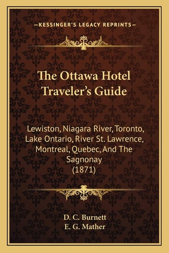 The Ottawa Hotel Traveler's Guide: Lewiston, Niagara River, Toronto, Lake Ontario, River St. Lawrence, Montreal, Quebec, And The Sagnonay (1871)