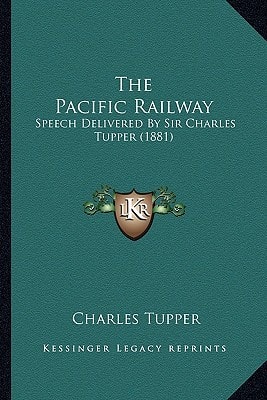 The Pacific Railway: Speech Delivered By Sir Charles Tupper (1881)