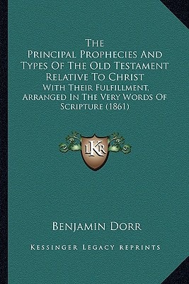 The Principal Prophecies And Types Of The Old Testament Relative To Christ: With Their Fulfillment, Arranged In The Very Words Of Scripture (1861)