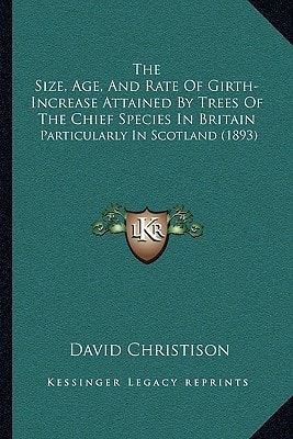 The Size, Age, And Rate Of Girth-Increase Attained By Trees Of The Chief Species In Britain: Particularly In Scotland (1893)