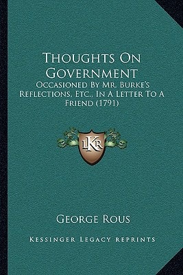 Thoughts On Government: Occasioned By Mr. Burke's Reflections, Etc., In A Letter To A Friend (1791)