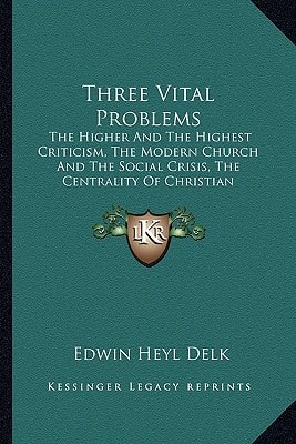 Three Vital Problems: The Higher And The Highest Criticism, The Modern Church And The Social Crisis, The Centrality Of Christian Fellowship (1909)