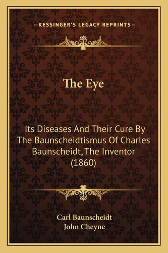 The Eye: Its Diseases And Their Cure By The Baunscheidtismus Of Charles Baunscheidt, The Inventor (1860)