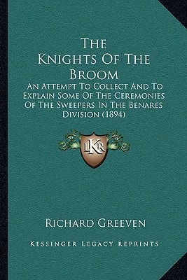 The Knights Of The Broom: An Attempt To Collect And To Explain Some Of The Ceremonies Of The Sweepers In The Benares Division (1894)
