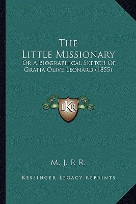 The Little Missionary: Or A Biographical Sketch Of Gratia Olive Leonard (1855)