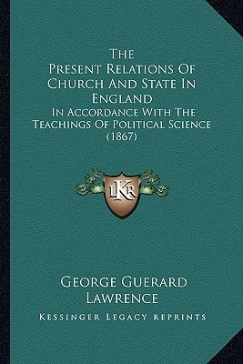 The Present Relations Of Church And State In England: In Accordance With The Teachings Of Political Science (1867)