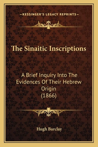 The Sinaitic Inscriptions: A Brief Inquiry Into The Evidences Of Their Hebrew Origin (1866)