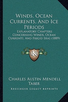 Winds, Ocean Currents, And Ice Periods: Explanatory Chapters Concerning Winds, Ocean Currents, And Frigid Eras (1889)