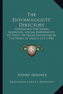 The Entomologists' Directory: Containing The Names, Addresses, Special Departments Of Study, Of Those Interested In The Study Of Insect Life (1900)