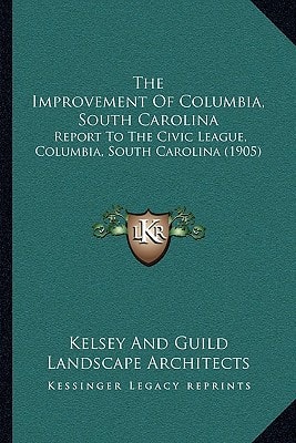 The Improvement Of Columbia, South Carolina: Report To The Civic League, Columbia, South Carolina (1905)