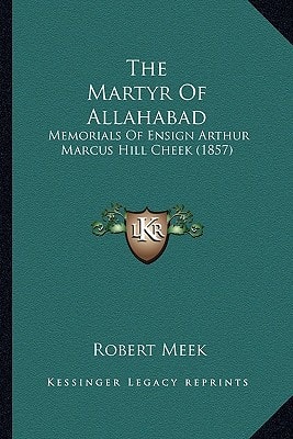 The Martyr Of Allahabad: Memorials Of Ensign Arthur Marcus Hill Cheek (1857)