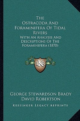 The Ostracoda And Foraminifera Of Tidal Rivers: With An Analysis And Descriptions Of The Foraminifera (1870)