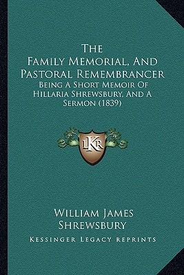 The Family Memorial, And Pastoral Remembrancer: Being A Short Memoir Of Hillaria Shrewsbury, And A Sermon (1839)