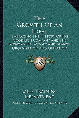 The Growth Of An Ideal: Embracing The History Of The Goodrich Company And The Economy Of Factory And Branch Organization And Operation (1918)
