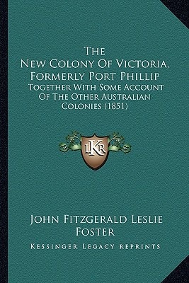 The New Colony Of Victoria, Formerly Port Phillip: Together With Some Account Of The Other Australian Colonies (1851)