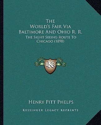 The World's Fair Via Baltimore And Ohio R. R.: The Sight Seeing Route To Chicago (1898)