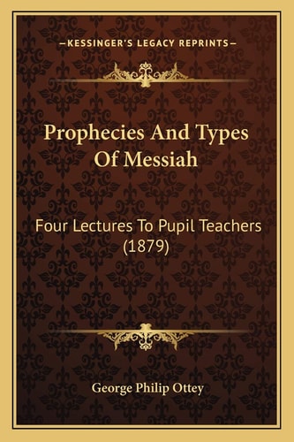 Prophecies And Types Of Messiah: Four Lectures To Pupil Teachers (1879)