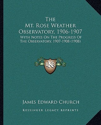 The Mt. Rose Weather Observatory, 1906-1907: With Notes On The Progress Of The Observatory, 1907-1908 (1908)