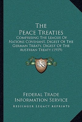 The Peace Treaties: Comprising The League Of Nations Covenant, Digest Of The German Treaty, Digest Of The Austrian Treaty (1919)
