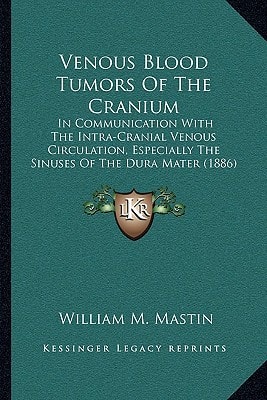 Venous Blood Tumors Of The Cranium: In Communication With The Intra-Cranial Venous Circulation, Especially The Sinuses Of The Dura Mater (1886)