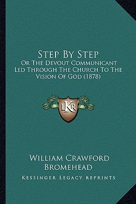 Step By Step: Or The Devout Communicant Led Through The Church To The Vision Of God (1878)