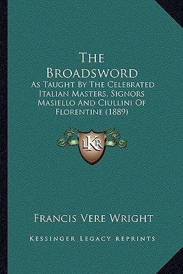 The Broadsword: As Taught By The Celebrated Italian Masters, Signors Masiello And Ciullini Of Florentine (1889)