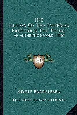 The Illness Of The Emperor Frederick The Third: An Authentic Record (1888)