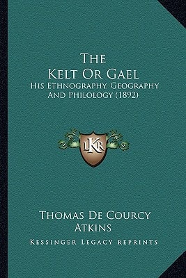 The Kelt Or Gael: His Ethnography, Geography And Philology (1892)