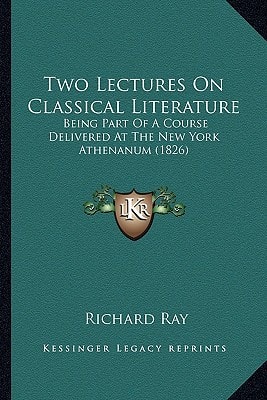 Two Lectures On Classical Literature: Being Part Of A Course Delivered At The New York Athenanum (1826)