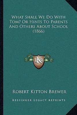 What Shall We Do With Tom? Or Hints To Parents And Others About School (1866)