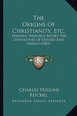 The Origins Of Christianity, Etc.: Sermons Preached Before The Universities Of Oxford And Dublin (1882)