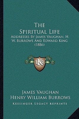 The Spiritual Life: Addresses by James Vaughan, H. W. Burrows and Edward King (1886)