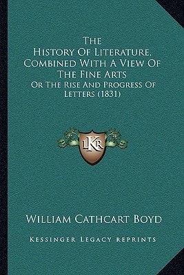 The History Of Literature, Combined With A View Of The Fine Arts: Or The Rise And Progress Of Letters (1831)