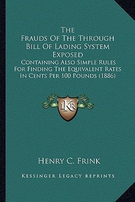 The Frauds Of The Through Bill Of Lading System Exposed: Containing Also Simple Rules For Finding The Equivalent Rates In Cents Per 100 Pounds (1886)