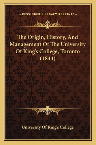 The Origin, History, And Management Of The University Of King's College, Toronto (1844)