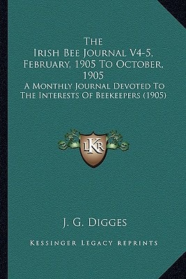 The Irish Bee Journal V4-5, February, 1905 To October, 1905: A Monthly Journal Devoted To The Interests Of Beekeepers (1905)