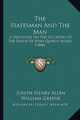 The Statesman And The Man: A Discourse On The Occasion Of The Death Of John Quincy Adams (1848)