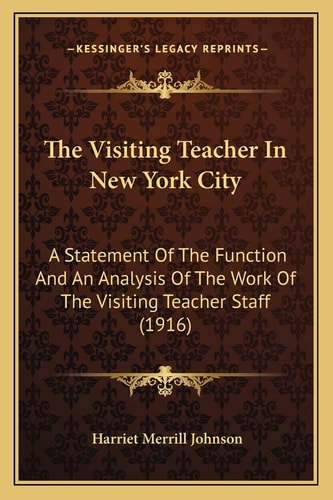 The Visiting Teacher In New York City: A Statement Of The Function And An Analysis Of The Work Of The Visiting Teacher Staff (1916)