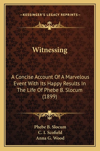 Witnessing: A Concise Account Of A Marvelous Event With Its Happy Results In The Life Of Phebe B. Slocum (1899)